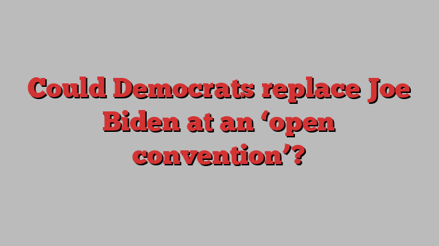 Could Democrats replace Joe Biden at an ‘open convention’?