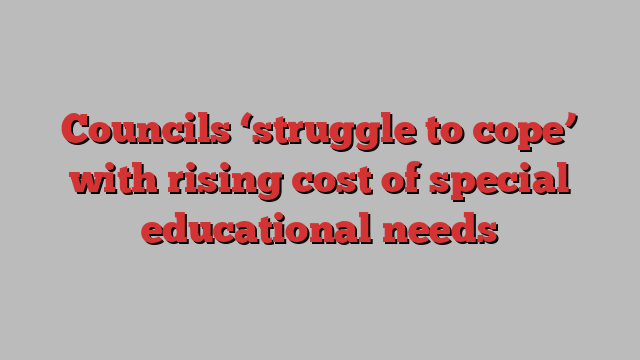 Councils ‘struggle to cope’ with rising cost of special educational needs