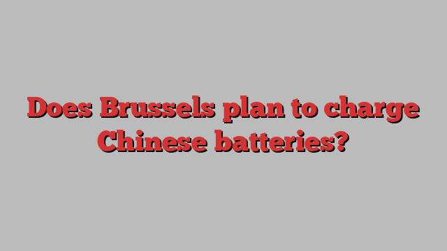 Does Brussels plan to charge Chinese batteries?