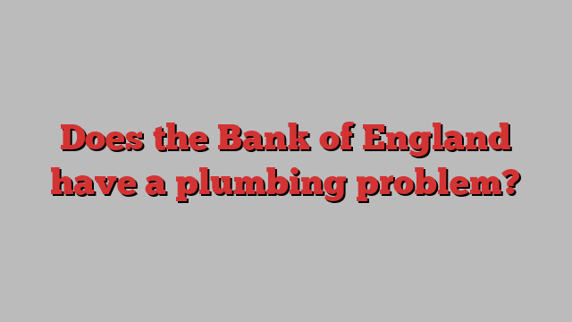 Does the Bank of England have a plumbing problem?