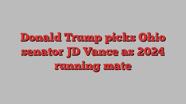 Donald Trump picks Ohio senator JD Vance as 2024 running mate