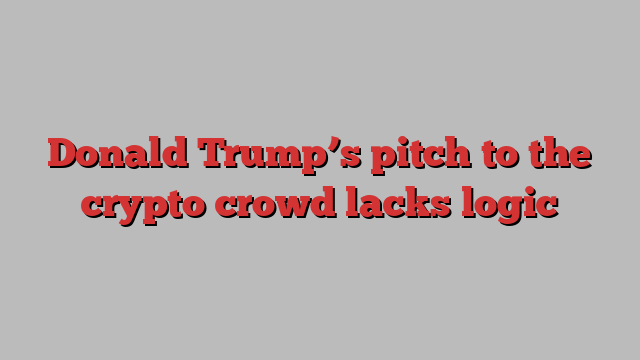 Donald Trump’s pitch to the crypto crowd lacks logic