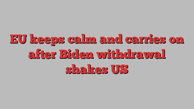 EU keeps calm and carries on after Biden withdrawal shakes US