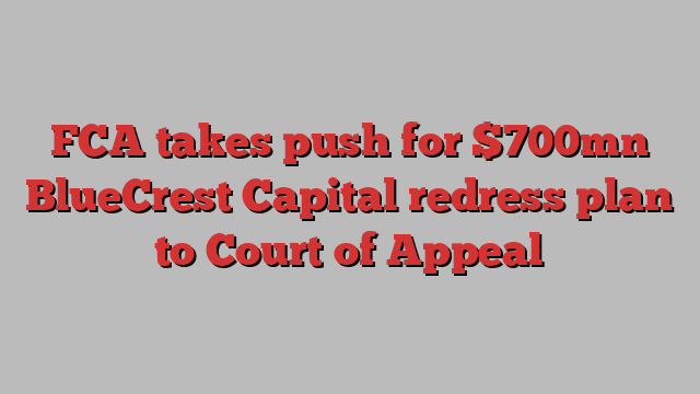 FCA takes push for $700mn BlueCrest Capital redress plan to Court of Appeal