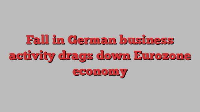 Fall in German business activity drags down Eurozone economy