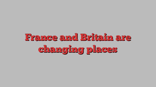 France and Britain are changing places