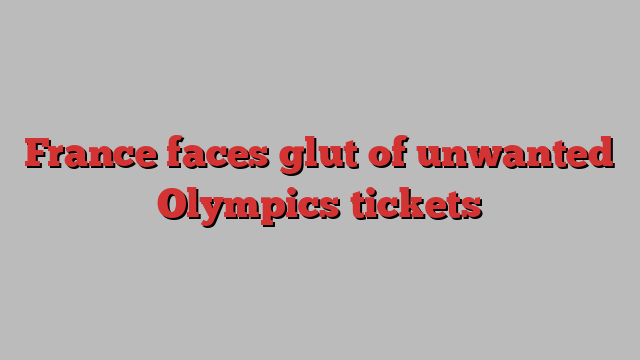 France faces glut of unwanted Olympics tickets