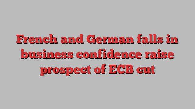 French and German falls in business confidence raise prospect of ECB cut