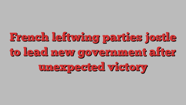 French leftwing parties jostle to lead new government after unexpected victory