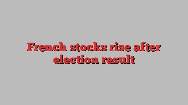 French stocks rise after election result