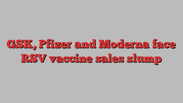 GSK, Pfizer and Moderna face RSV vaccine sales slump