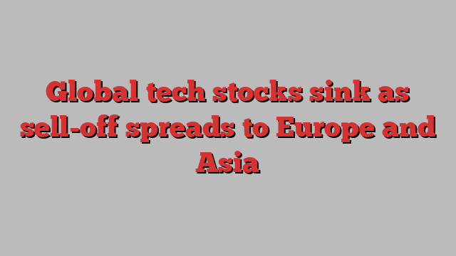 Global tech stocks sink as sell-off spreads to Europe and Asia