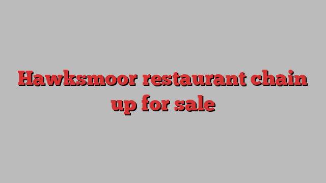 Hawksmoor restaurant chain up for sale