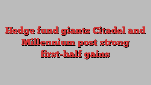 Hedge fund giants Citadel and Millennium post strong first-half gains