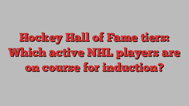 Hockey Hall of Fame tiers: Which active NHL players are on course for induction?