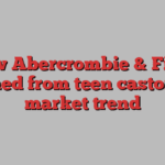 How Abercrombie & Fitch turned from teen castoff to market trend