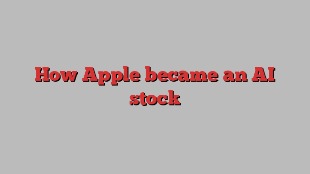 How Apple became an AI stock