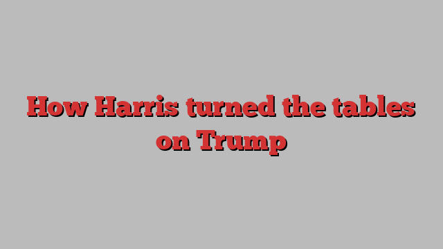 How Harris turned the tables on Trump