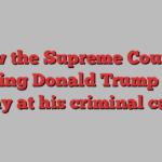 How the Supreme Court is helping Donald Trump chip away at his criminal cases