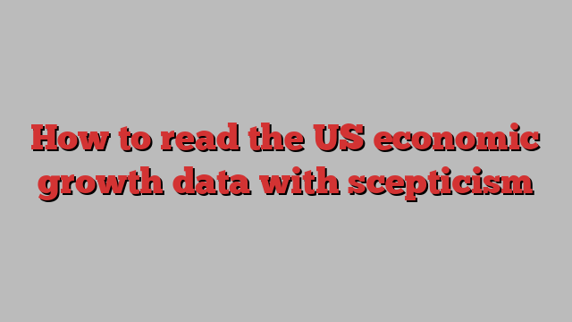 How to read the US economic growth data with scepticism