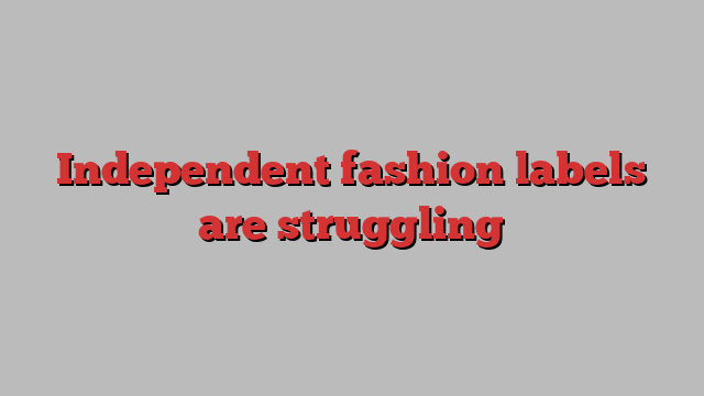 Independent fashion labels are struggling