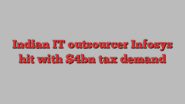 Indian IT outsourcer Infosys hit with $4bn tax demand