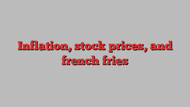 Inflation, stock prices, and french fries