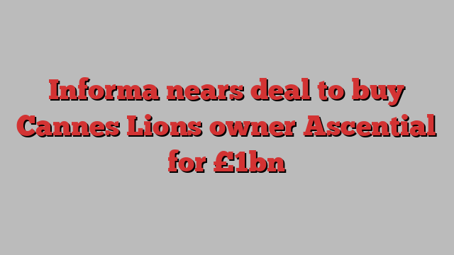 Informa nears deal to buy Cannes Lions owner Ascential for £1bn