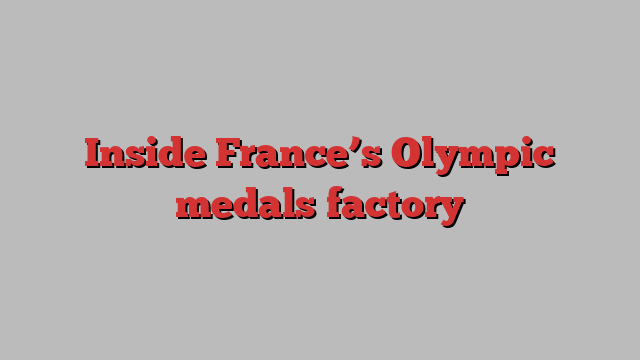 Inside France’s Olympic medals factory