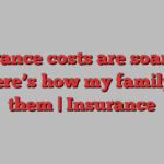 Insurance costs are soaring – so here’s how my family cut them | Insurance