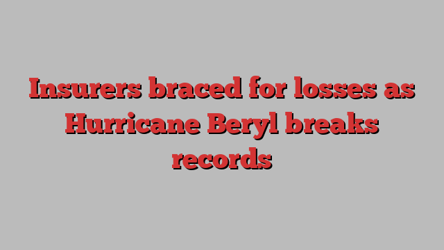 Insurers braced for losses as Hurricane Beryl breaks records