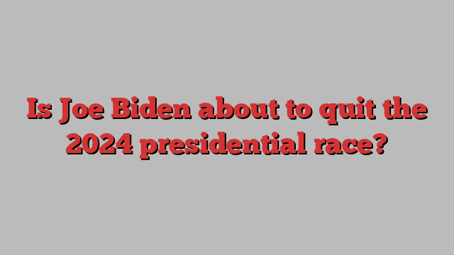 Is Joe Biden about to quit the 2024 presidential race?