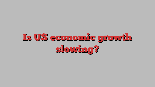 Is US economic growth slowing?