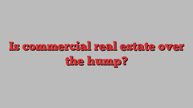 Is commercial real estate over the hump?