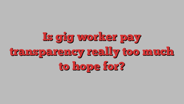 Is gig worker pay transparency really too much to hope for?