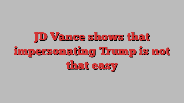 JD Vance shows that impersonating Trump is not that easy