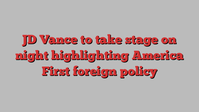 JD Vance to take stage on night highlighting America First foreign policy