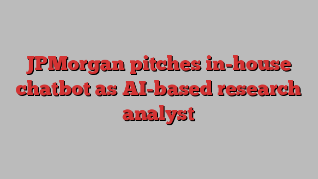 JPMorgan pitches in-house chatbot as AI-based research analyst