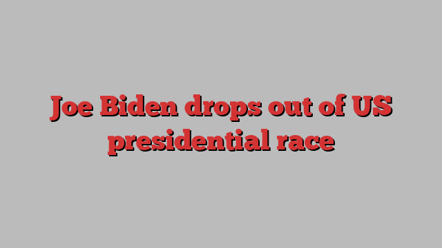 Joe Biden drops out of US presidential race