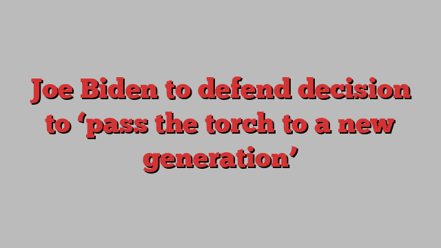 Joe Biden to defend decision to ‘pass the torch to a new generation’