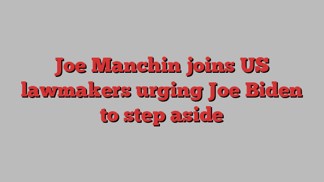 Joe Manchin joins US lawmakers urging Joe Biden to step aside