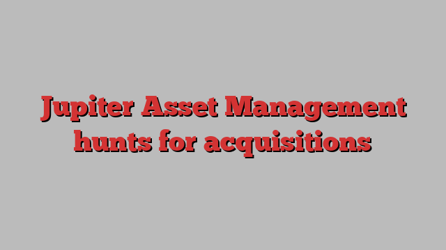 Jupiter Asset Management hunts for acquisitions