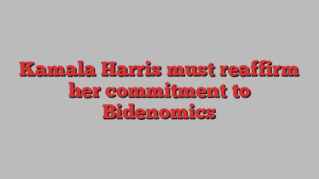 Kamala Harris must reaffirm her commitment to Bidenomics