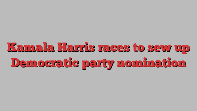 Kamala Harris races to sew up Democratic party nomination