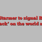 Keir Starmer to signal Britain is ‘back’ on the world stage