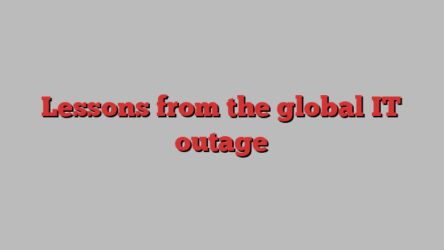 Lessons from the global IT outage