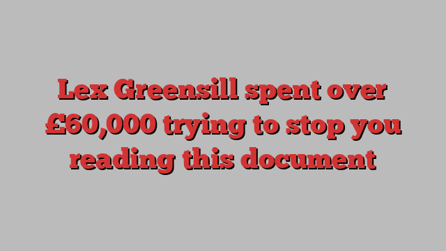 Lex Greensill spent over £60,000 trying to stop you reading this document