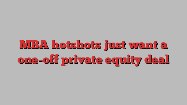 MBA hotshots just want a one-off private equity deal