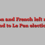 Macron and French left race to respond to Le Pen election win