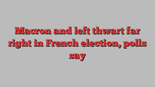 Macron and left thwart far right in French election, polls say